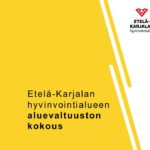 Kuvituskuva, keltaisella pohjalla teksti Etelä-Karjalan hyvinvointialueen aluevaltuuston kokous ja tekstin lisäksi hyvinvointialueen logo